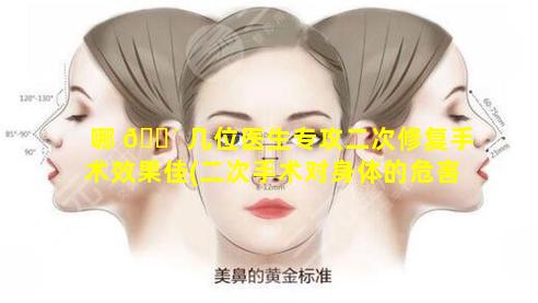 哪 🌴 几位医生专攻二次修复手术效果佳(二次手术对身体的危害有多大)